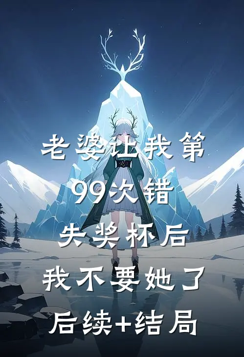 老婆让我第99次错失奖杯后，我不要她了后续+结局