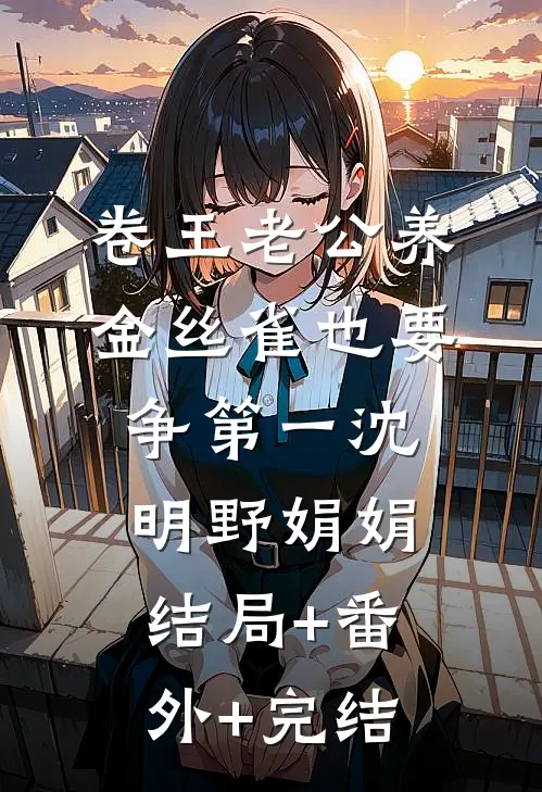 卷王老公养金丝雀也要争第一沈明野娟娟:结局+番外+完结