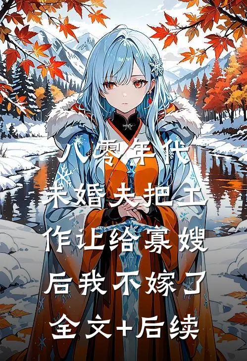 八零年代，未婚夫把工作让给寡嫂后我不嫁了全文+后续