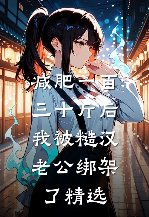 减肥一百三十斤后，我被糙汉老公绑架了精选