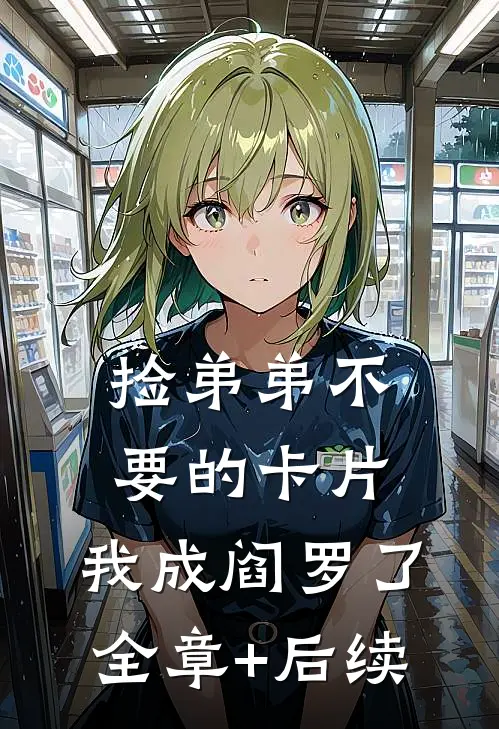 捡弟弟不要的卡片，我成阎罗了:全章+后续