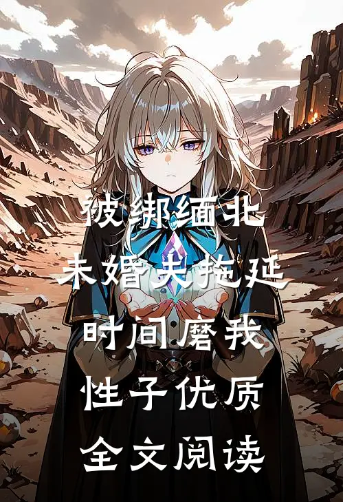 被绑缅北，未婚夫拖延时间磨我性子优质全文阅读
