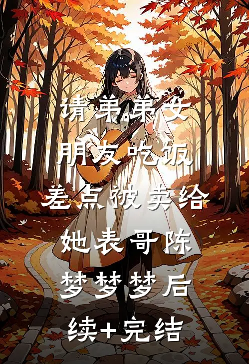 请弟弟女朋友吃饭，差点被卖给她表哥陈梦梦梦后续+完结
