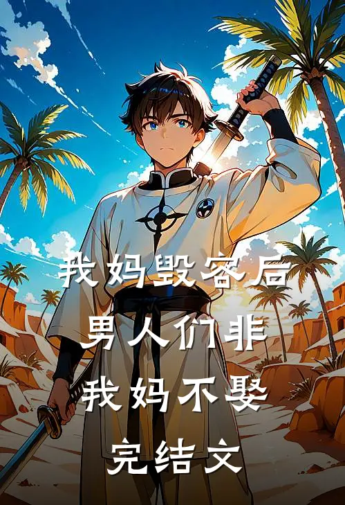 我妈毁容后，男人们非我妈不娶完结文