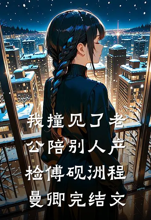 我撞见了老公陪别人产检傅砚洲程曼卿完结文