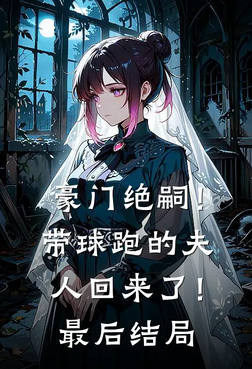 豪门绝嗣！带球跑的夫人回来了！最后结局