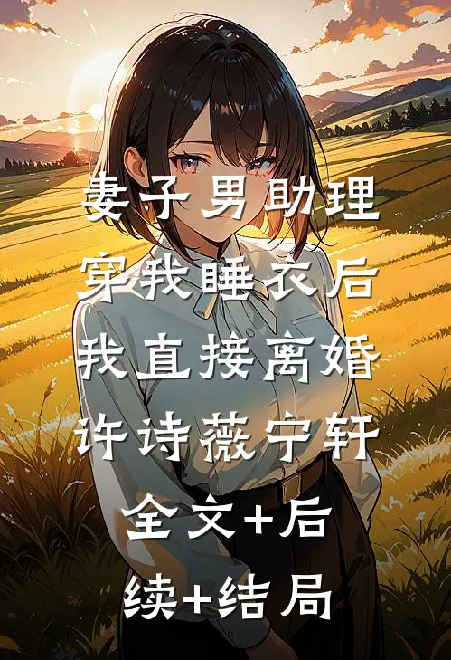 妻子男助理穿我睡衣后，我直接离婚许诗薇宁轩:全文+后续+结局