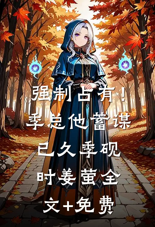 强制占有！季总他蓄谋已久季砚时姜萤全文+免费