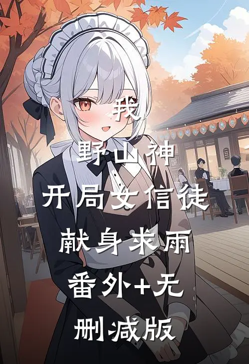 我，野山神，开局女信徒献身求雨:番外+无删减版