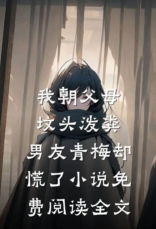 我朝父母坟头泼粪，男友青梅却慌了小说免费阅读全文