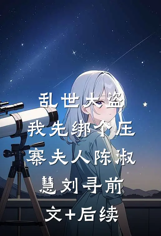 乱世大盗，我先绑个压寨夫人陈淑慧刘寻前文+后续