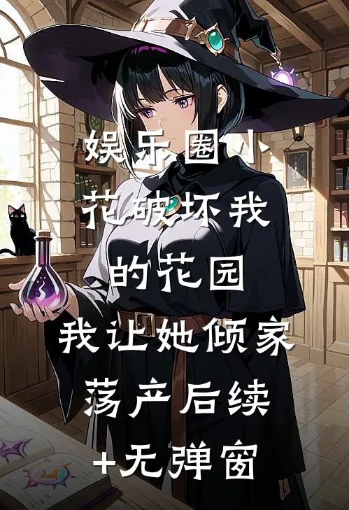 娱乐圈小花破坏我的花园，我让她倾家荡产后续+无弹窗