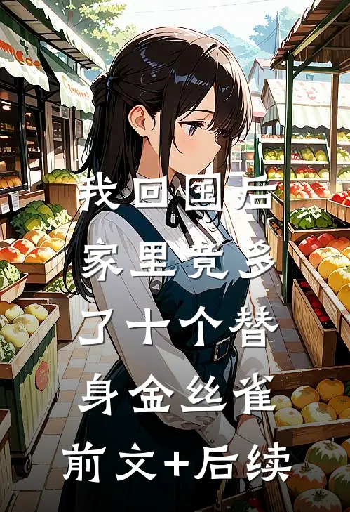 我回国后，家里竟多了十个替身金丝雀:前文+后续