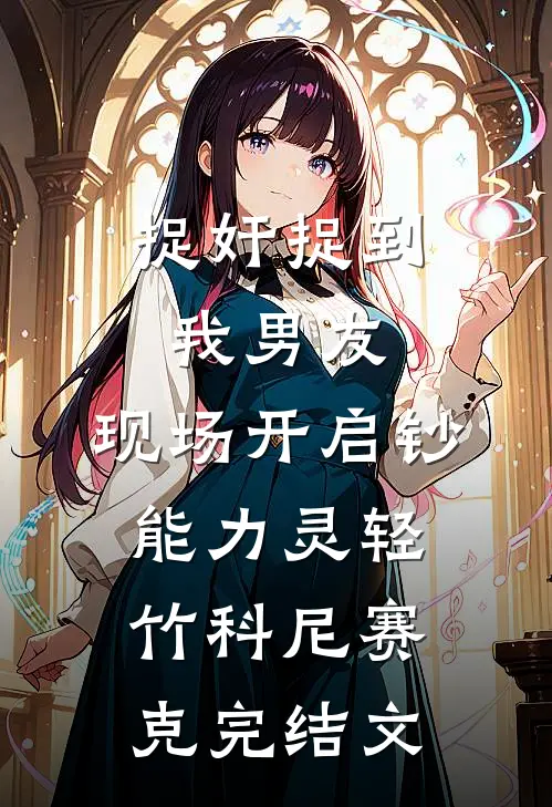 捉奸捉到我男友，现场开启钞能力灵轻竹科尼赛克完结文
