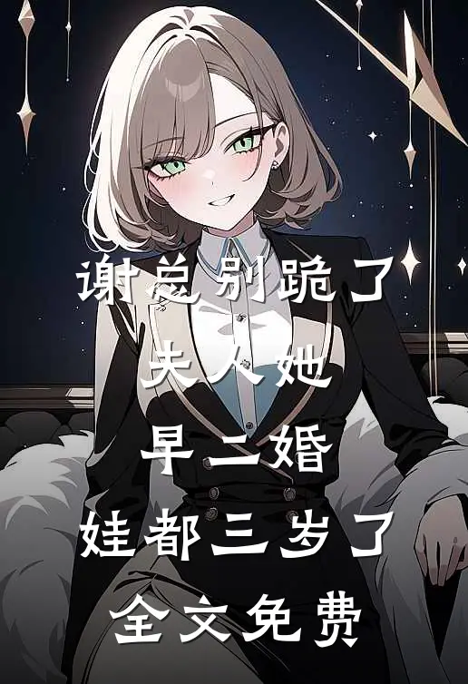 谢总别跪了，夫人她早二婚，娃都三岁了全文免费
