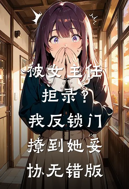 被女主任拒录？我反锁门撩到她妥协无错版