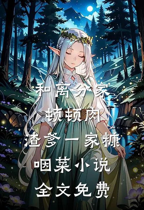 和离分家顿顿肉，渣爹一家糠咽菜小说全文免费