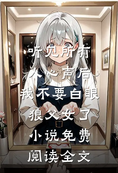 听见所有人心声后，我不要白眼狼父女了小说免费阅读全文