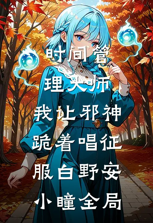时间管理大师：我让邪神跪着唱征服白野安小瞳全局