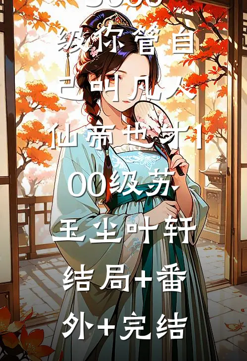 3000级你管自己叫凡人，仙帝也才100级苏玉尘叶轩:结局+番外+完结