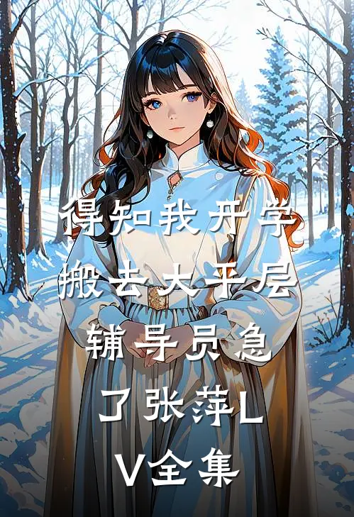 得知我开学搬去大平层，辅导员急了张萍LV全集