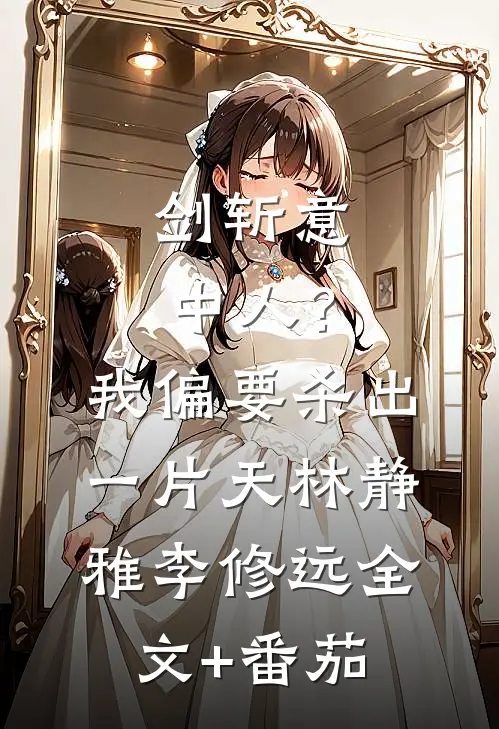 剑斩意中人？我偏要杀出一片天林静雅李修远全文+番茄