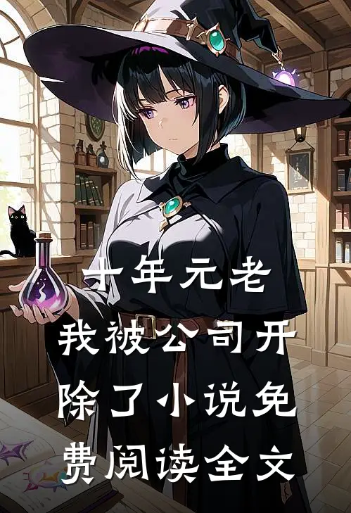 十年元老，我被公司开除了小说免费阅读全文