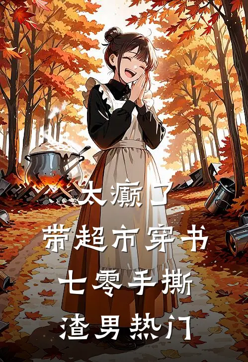 太癫了，带超市穿书七零手撕渣男热门