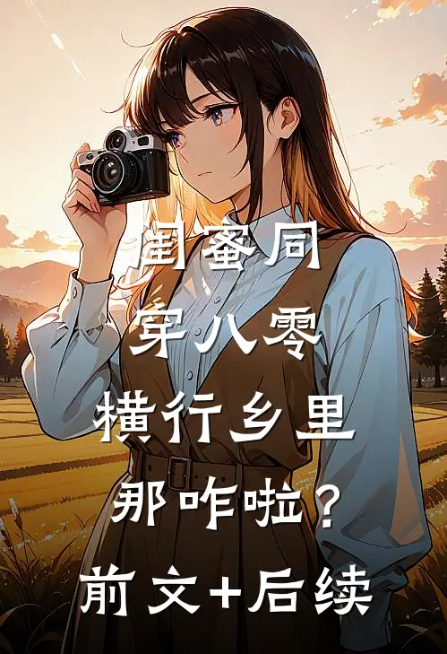 闺蜜同穿八零，横行乡里那咋啦？前文+后续