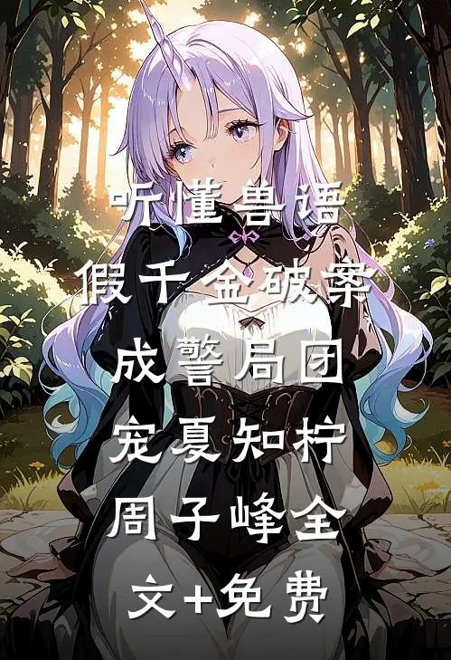 听懂兽语，假千金破案成警局团宠夏知柠周子峰全文+免费