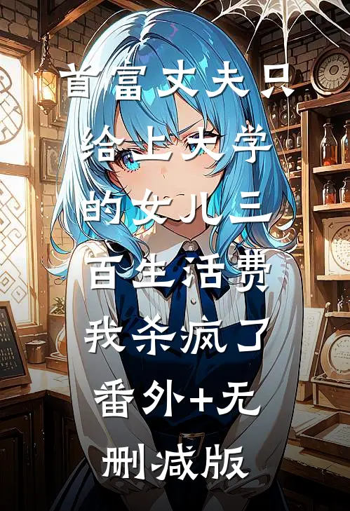 首富丈夫只给上大学的女儿三百生活费，我杀疯了:番外+无删减版