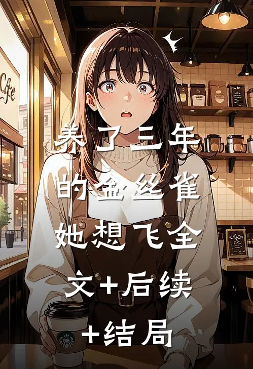 养了三年的金丝雀，她想飞全文+后续+结局