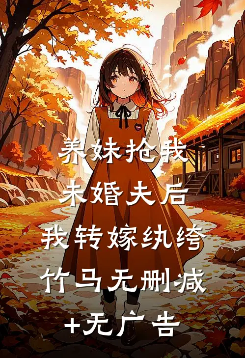 养妹抢我未婚夫后，我转嫁纨绔竹马无删减+无广告