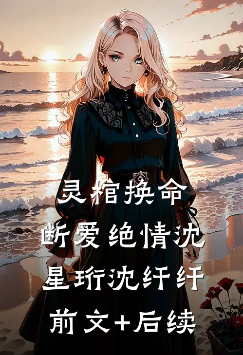 灵棺换命，断爱绝情沈星珩沈纤纤:前文+后续