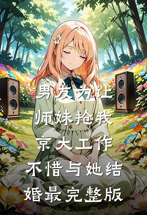 男友为让师妹抢我京大工作，不惜与她结婚最完整版