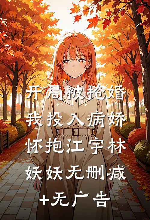 开局被抢婚，我投入病娇怀抱江宇林妖妖无删减+无广告