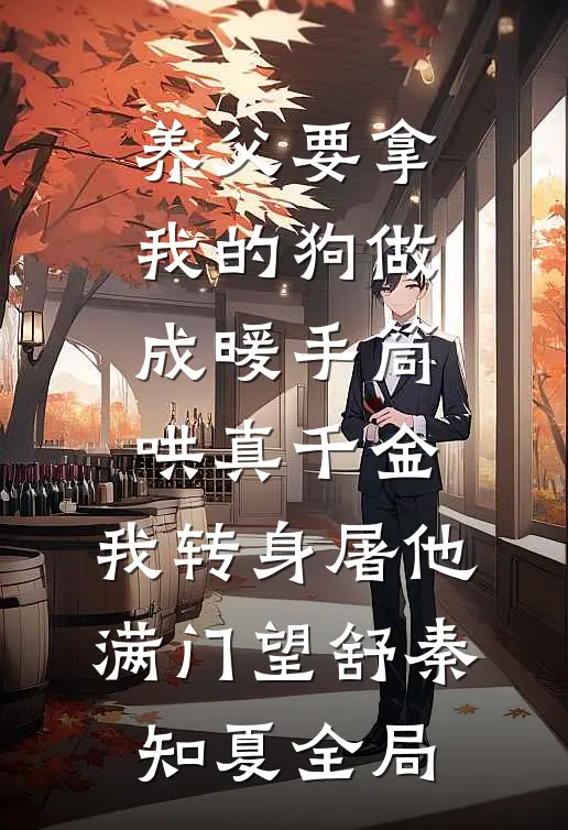 养父要拿我的狗做成暖手筒哄真千金，我转身屠他满门望舒秦知夏全局