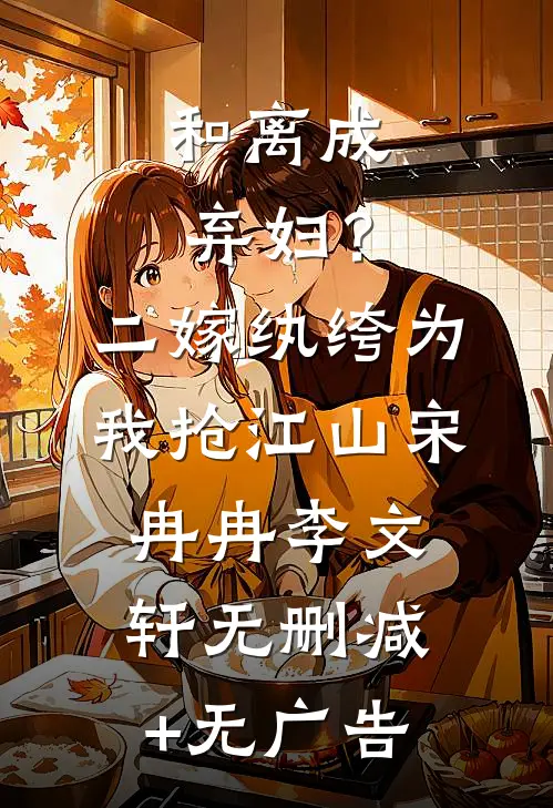 和离成弃妇？二嫁纨绔为我抢江山宋冉冉李文轩无删减+无广告