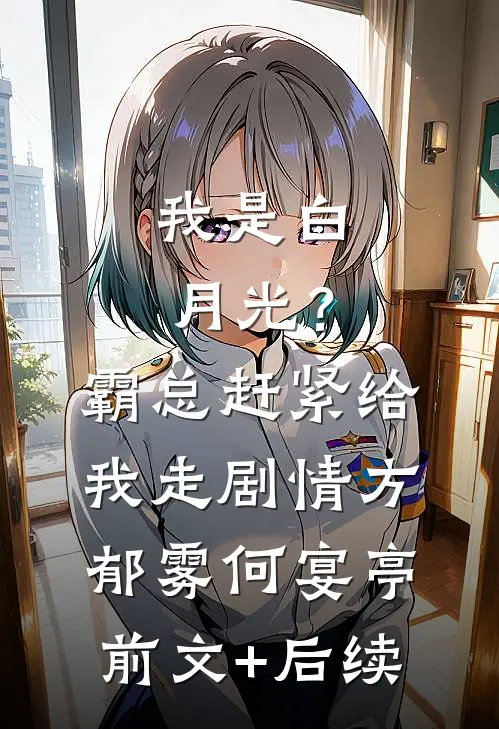 我是白月光？霸总赶紧给我走剧情方郁雾何宴亭前文+后续