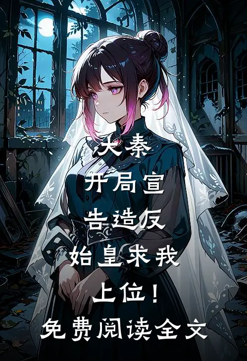 大秦：开局宣告造反，始皇求我上位！免费阅读全文
