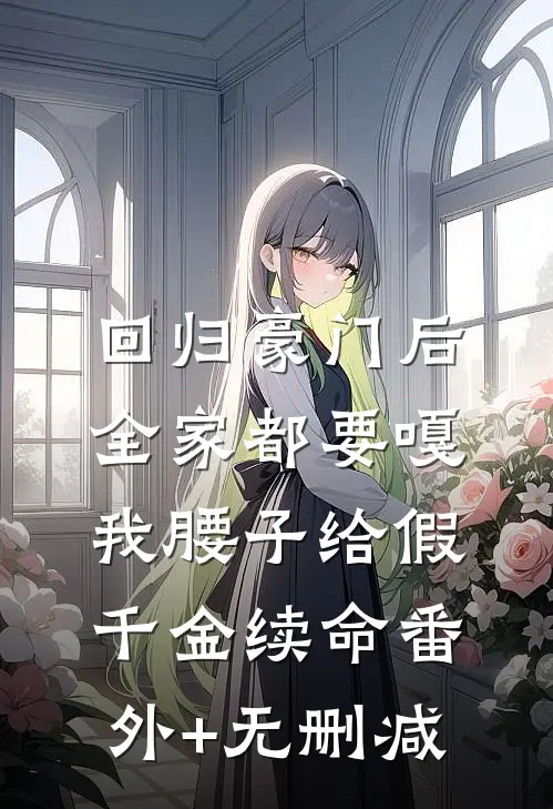 回归豪门后，全家都要嘎我腰子给假千金续命番外+无删减