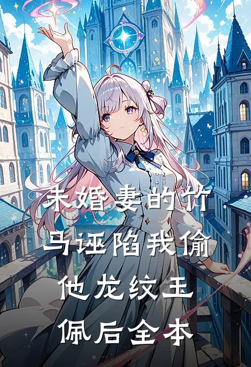 未婚妻的竹马诬陷我偷他龙纹玉佩后全本
