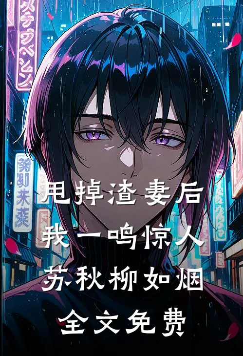甩掉渣妻后，我一鸣惊人苏秋柳如烟全文免费