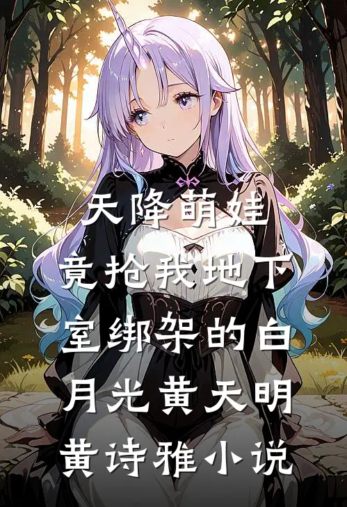 天降萌娃，竟抢我地下室绑架的白月光黄天明黄诗雅小说