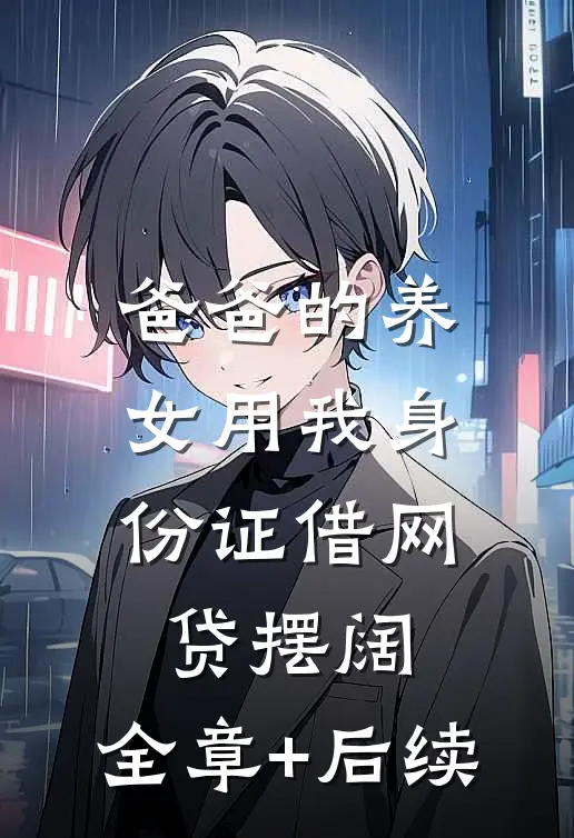 爸爸的养女用我身份证借网贷摆阔:全章+后续