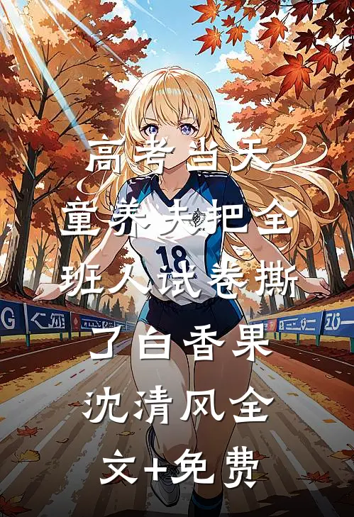 高考当天，童养夫把全班人试卷撕了白香果沈清风全文+免费