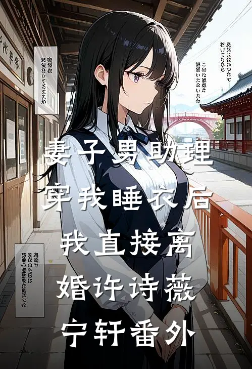 妻子男助理穿我睡衣后，我直接离婚许诗薇宁轩番外