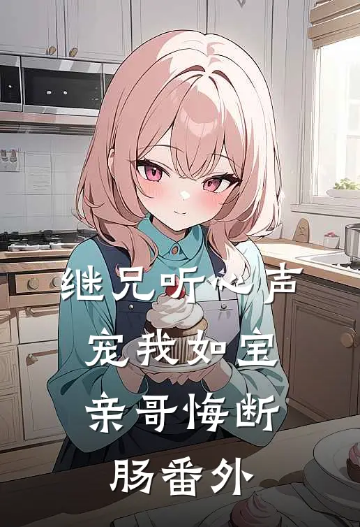 继兄听心声宠我如宝，亲哥悔断肠番外