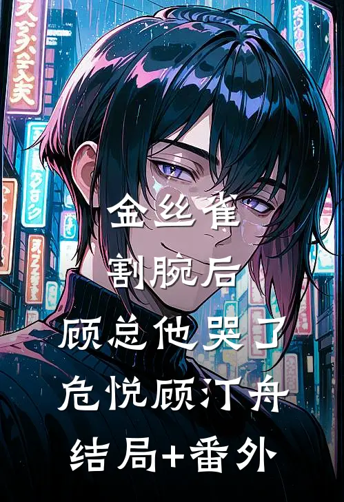 金丝雀割腕后，顾总他哭了危悦顾汀舟结局+番外