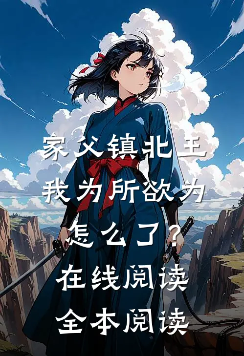 家父镇北王，我为所欲为怎么了？在线阅读全本阅读